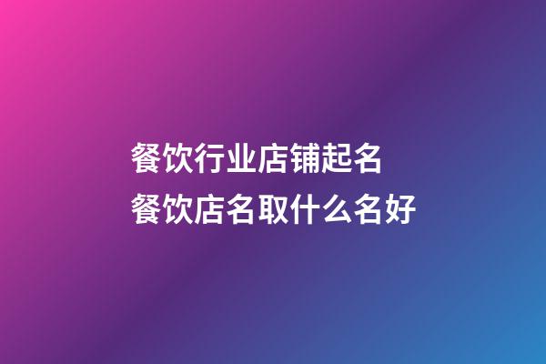 餐饮行业店铺起名 餐饮店名取什么名好-第1张-店铺起名-玄机派